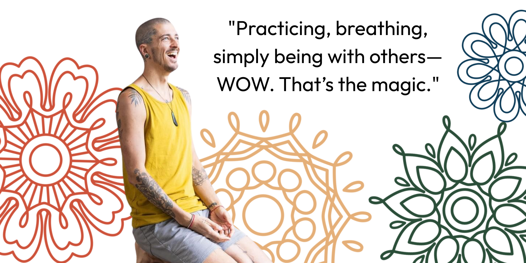 Practicing, breathing, simply being with others—WOW. That’s the magic.